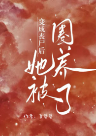 变成丧尸后她被圈养了（NPH）变成丧尸后她被圈养了（NPH）
