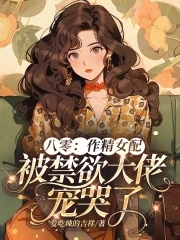 八零：作精女配被禁欲大佬宠哭了八零：作精女配被禁欲大佬宠哭了