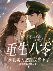 重生八零，娇软美人把糙汉拿下了重生八零，娇软美人把糙汉拿下了