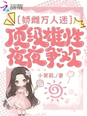 娇雌万人迷，顶级雄性夜夜争欢娇雌万人迷，顶级雄性夜夜争欢