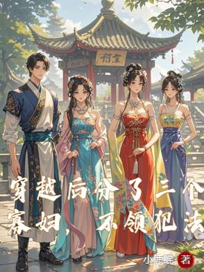 穿越后分了三个寡妇，不领犯法穿越后分了三个寡妇，不领犯法