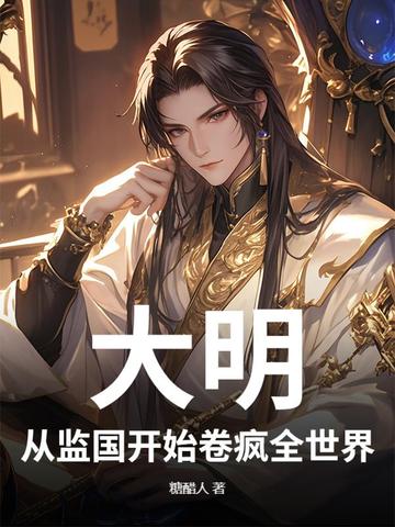大明：从监国开始卷疯全世界大明：从监国开始卷疯全世界