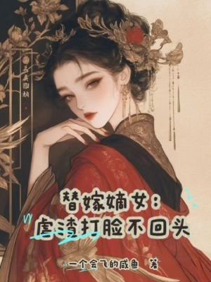 替嫁嫡女：虐渣打脸不回头替嫁嫡女：虐渣打脸不回头