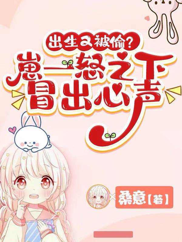 出生又被偷？崽一怒之下冒出心声出生又被偷？崽一怒之下冒出心声